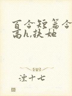 百合短篇合集(高h,扶她