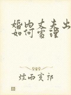 婚内丈夫出轨该如何处理