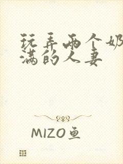 玩弄两个奶水丰满的人妻封面