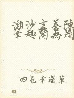 潮沙言蓁陈淮序笔趣阁无删减