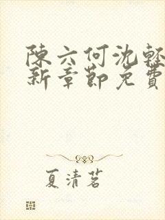陈六何沈轻舞最新章节免费阅读笔趣阁