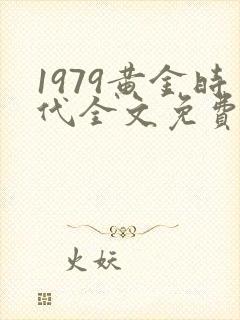 1979黄金时代全文免费阅读