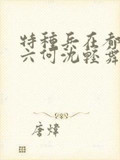 特种兵在都市陈六何沈轻舞