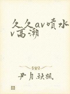 久久av喷水av高潮