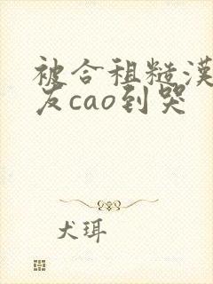 被合租糙汉男室友cao到哭封面