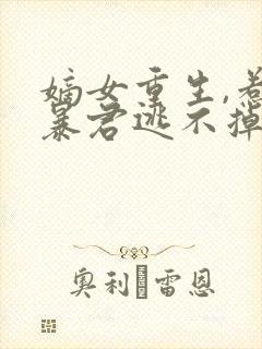 嫡女重生,惹上暴君逃不掉完结