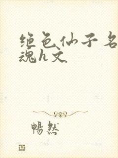 绝色仙子名器销魂h文