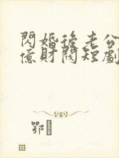 闪婚后老公是千亿财阀短剧