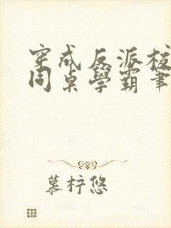 穿成反派校草的同桌学霸笔趣阁