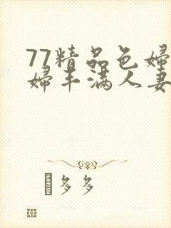 77精品色妇熟妇丰满人妻