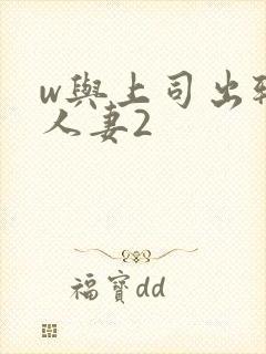 w与上司出轨的人妻2