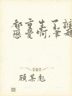 都重生了谁还谈恋爱啊,笔趣阁