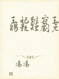王妃难宠王爷请赐教短剧免费观看