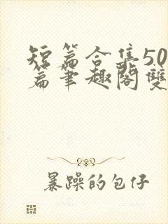 短篇合集500篇笔趣阁双封面
