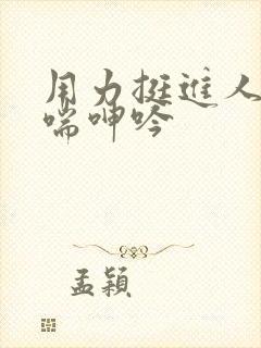 用力挺进人妻娇喘呻吟
