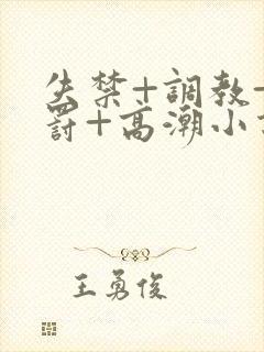 失禁+调教+惩罚+高潮小说双男