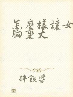 怎么样让女朋友胸变大封面