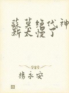苏莫绝代神主更新太慢了