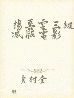 杨嘉雯三级无删减版电影