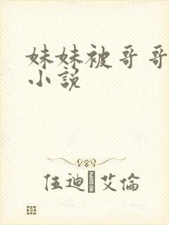 妹妹被哥哥调教小说