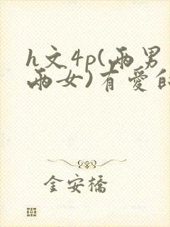 h文4p(两男两女)有爱的h文np