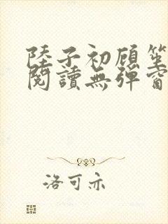 陆子初顾笙免费阅读无弹窗笔趣阁
