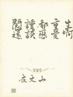阅读都重生了谁还谈恋爱啊