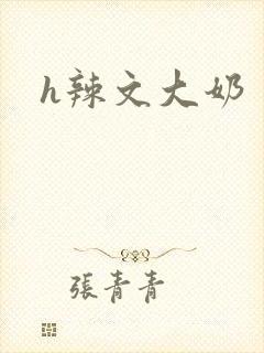 h辣文大奶