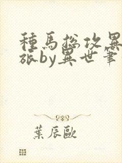 种马总攻异世之旅by异世笔趣阁最新章