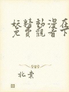 妖精动漫在线看免费观看下拉韩漫