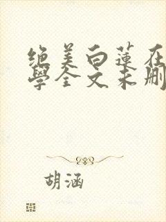 绝美白莲在线教学全文未删减