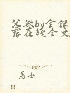 父欲by金银花露在线全文免费阅读笔趣