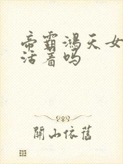 帝霸鸿天女帝还活着吗