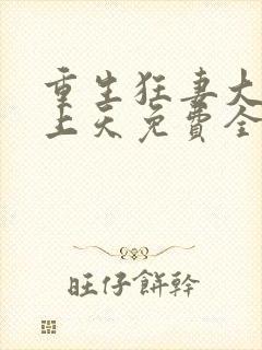 重生狂妻大佬宠上天免费全文阅读