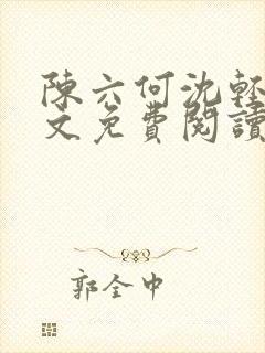 陈六何沈轻舞全文免费阅读最新章节小说