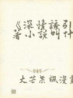 《深情诱引》原著小说叫什么名字