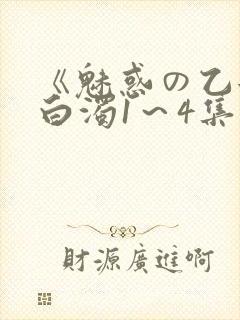 《魅惑の乙女と白浊1～4集》免费