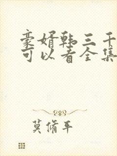 豪婿韩三千哪里可以看全集