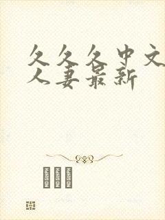 久久久中文字幕人妻最新