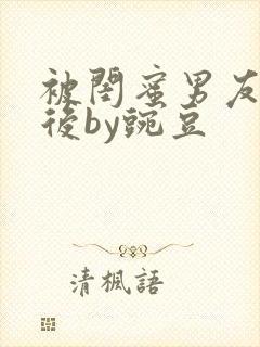 被闺蜜男友认错后by豌豆