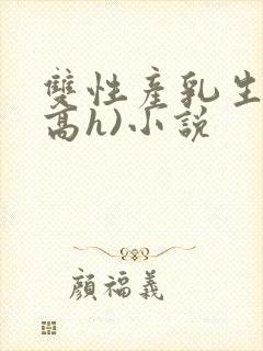 双性产乳生子(高h)小说封面