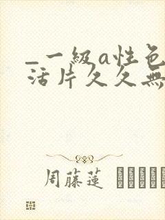 _一级a性色生活片久久无少妇一级淫片免费放