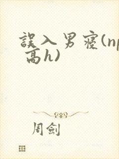 误入男寝(np 高h)