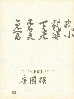 免费下载我的白富美老婆小说