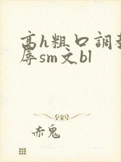 高h粗口调教羞辱sm文bl