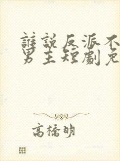 谁说反派不能做男主短剧免费看封面