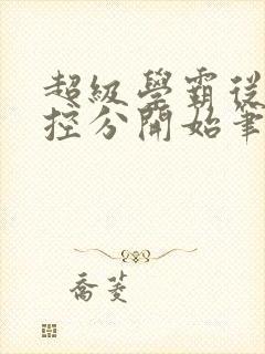 超级学霸从低调控分开始笔趣阁