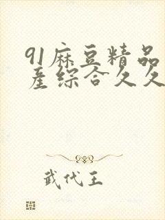 91麻豆精品国产综合久久久_亚洲综合久