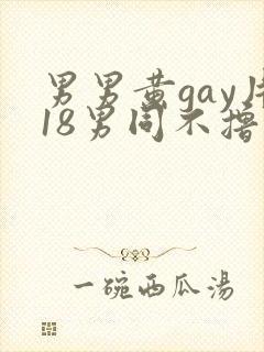男男黄gay片18男同不撸帝免费