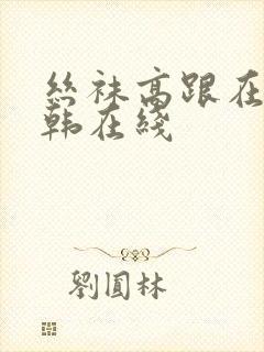 丝袜高跟在线日韩在线
